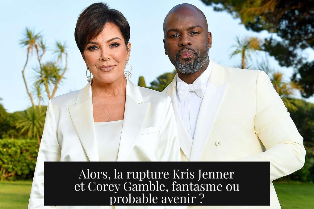 Alors, la rupture Kris Jenner et Corey Gamble, fantasme ou probable avenir ?