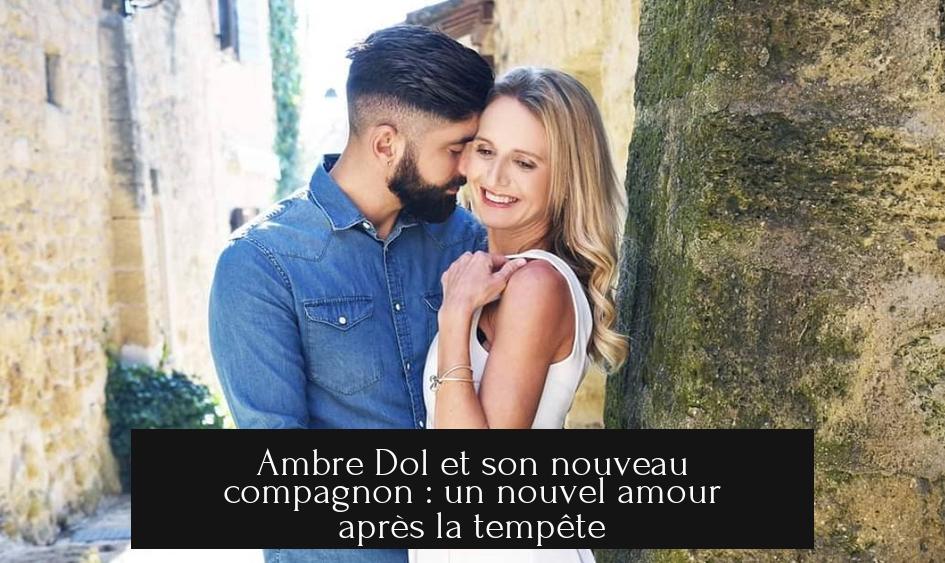 Ambre Dol et son nouveau compagnon : un nouvel amour après la tempête