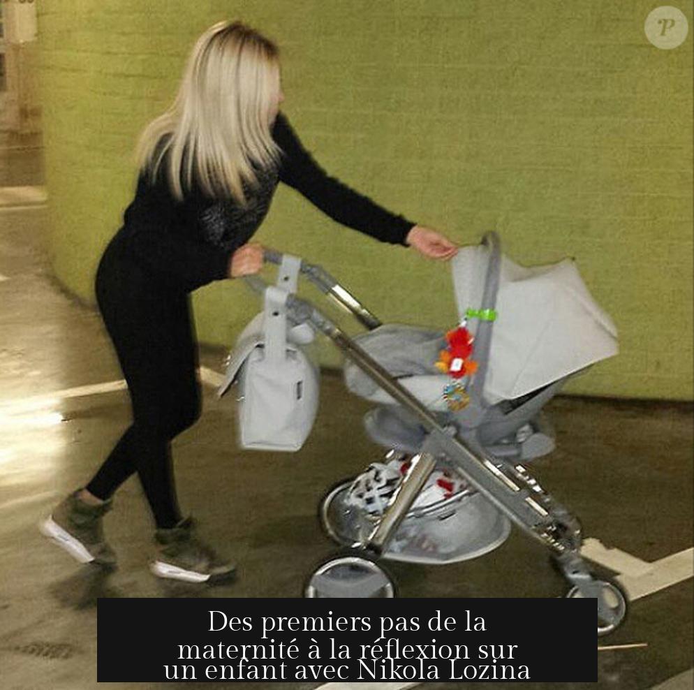 Des premiers pas de la maternité à la réflexion sur un enfant avec Nikola Lozina