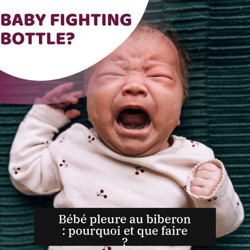Bébé pleure au biberon : pourquoi et que faire ?