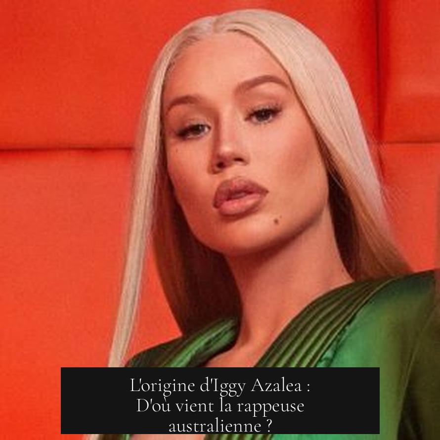 L'origine d'Iggy Azalea : D'où vient la rappeuse australienne ?