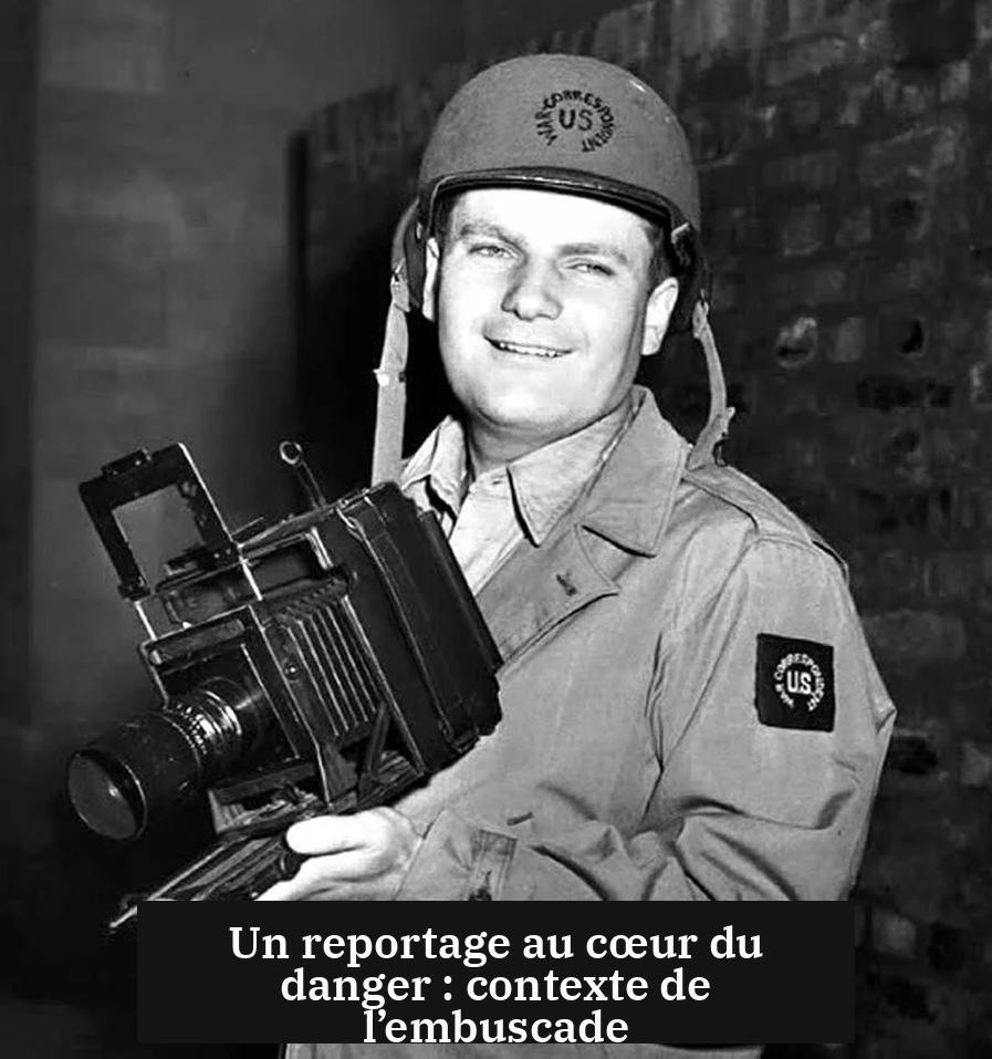 Un reportage au cœur du danger : contexte de l’embuscade