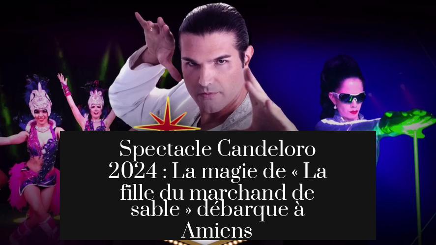 Spectacle Candeloro 2024 : La magie de « La fille du marchand de sable » débarque à Amiens