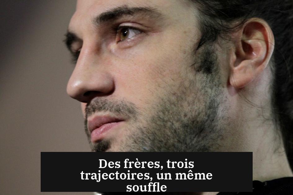 Des frères, trois trajectoires, un même souffle