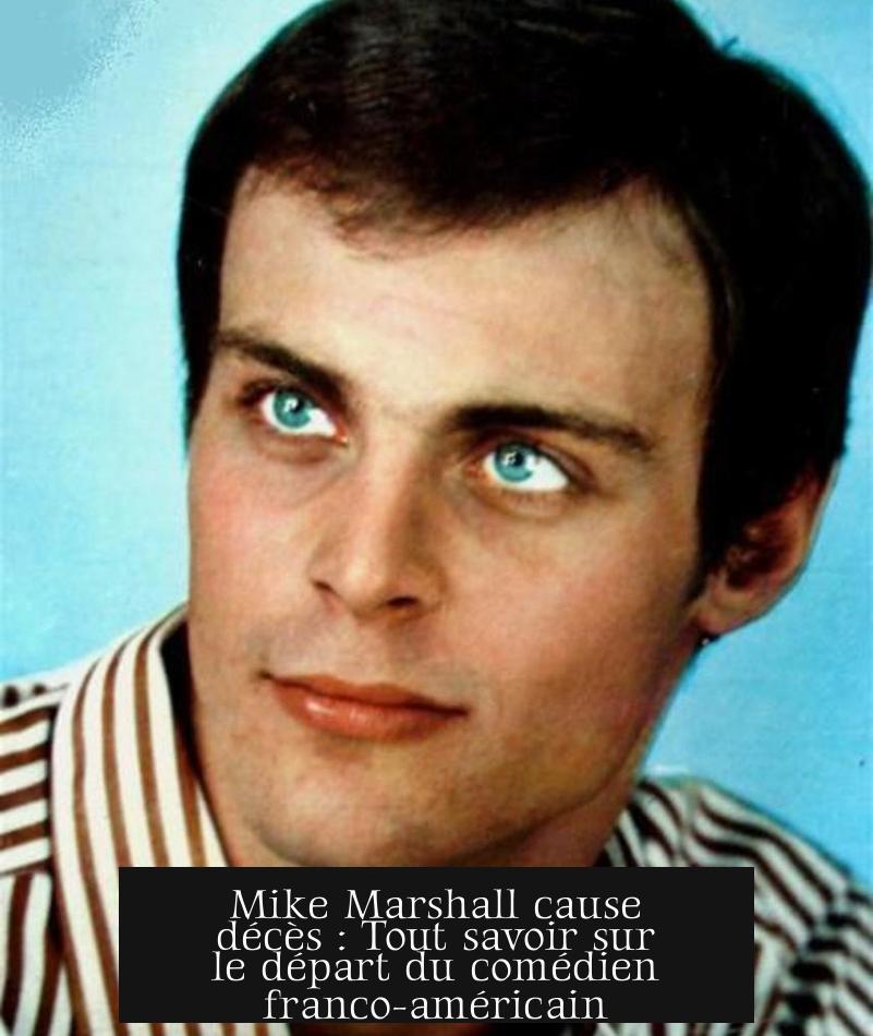 Mike Marshall cause décès : Tout savoir sur le départ du comédien franco-américain