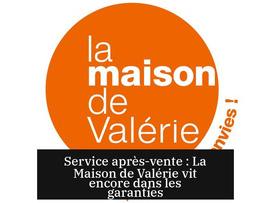 Service après-vente : La Maison de Valérie vit encore dans les garanties