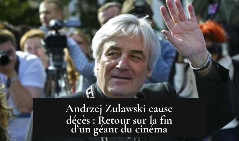 Andrzej Zulawski cause décès : Retour sur la fin d’un géant du cinéma