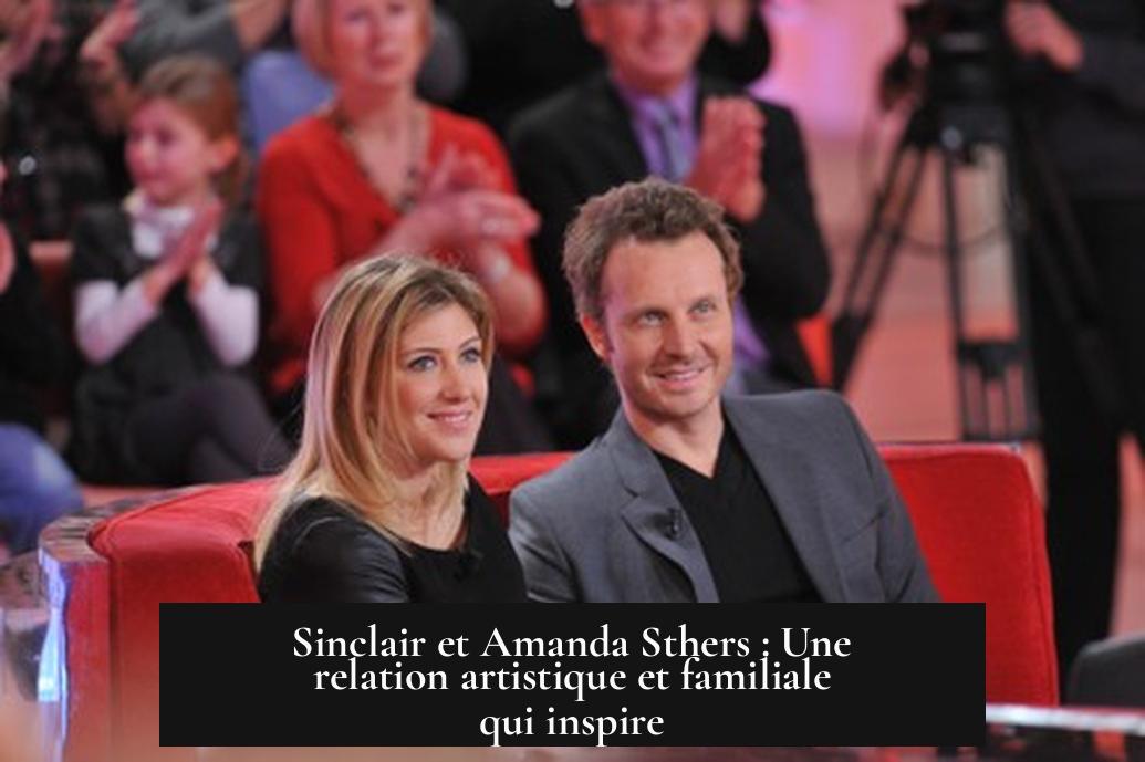 Sinclair et Amanda Sthers : Une relation artistique et familiale qui inspire