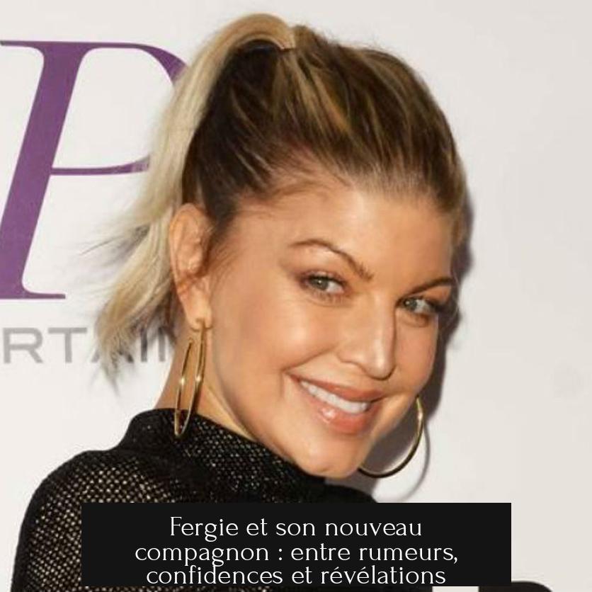 Fergie et son nouveau compagnon : entre rumeurs, confidences et révélations