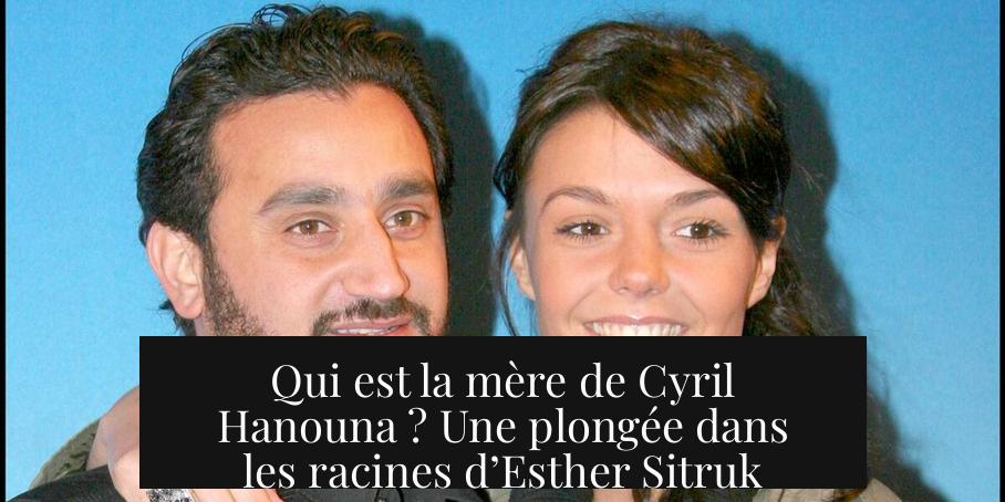 Qui est la mère de Cyril Hanouna ? Une plongée dans les racines d’Esther Sitruk