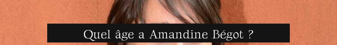Quel âge a Amandine Bégot ?