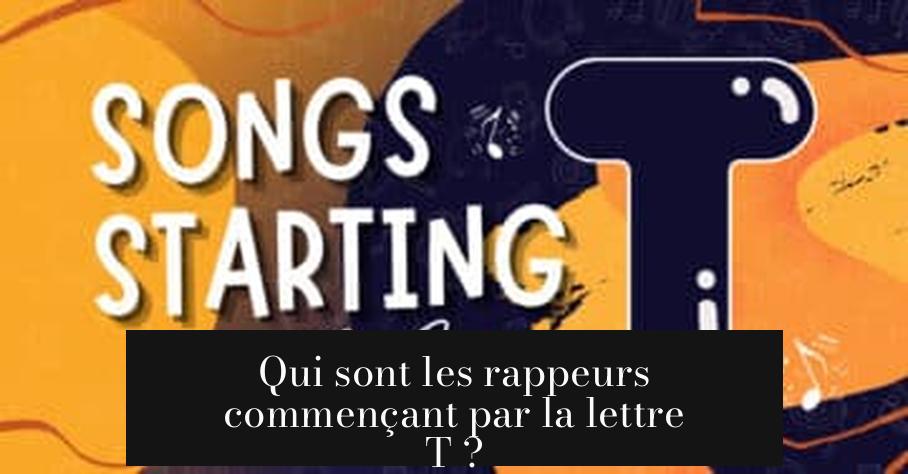 Qui sont les rappeurs commençant par la lettre T ?