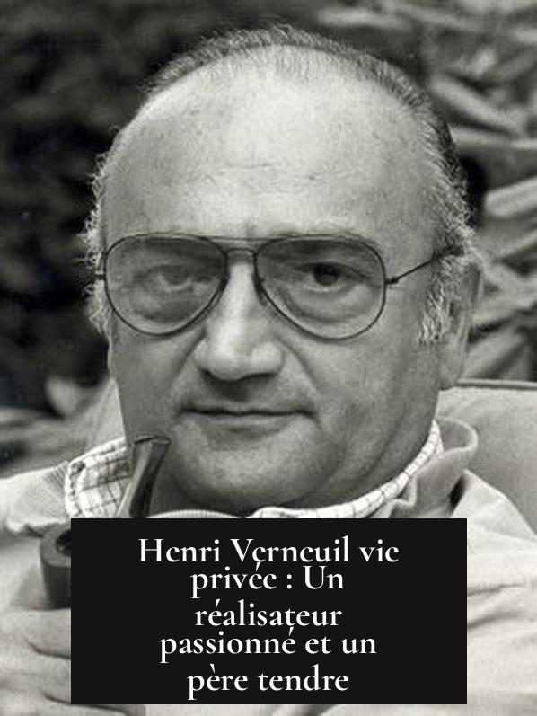 Henri Verneuil vie privée : Un réalisateur passionné et un père tendre