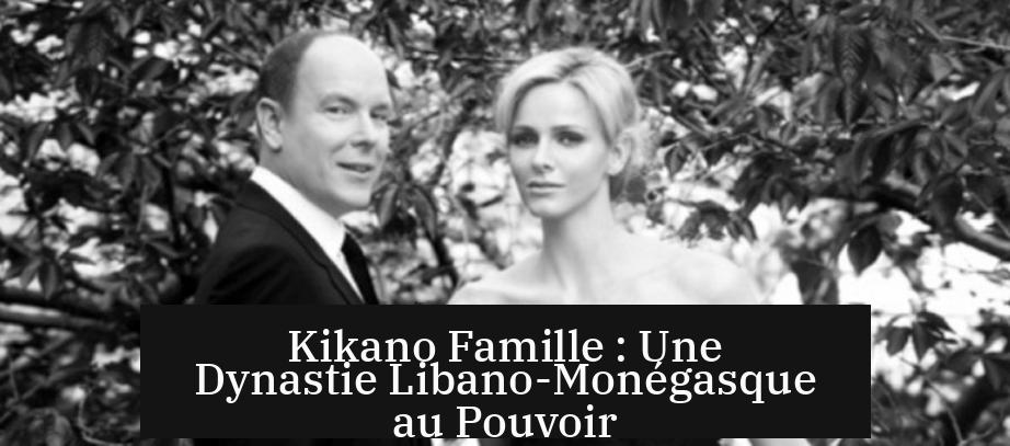 Kikano Famille : Une Dynastie Libano-Monégasque au Pouvoir