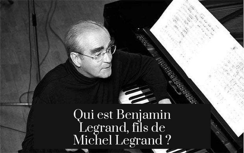 Qui est Benjamin Legrand, fils de Michel Legrand ?