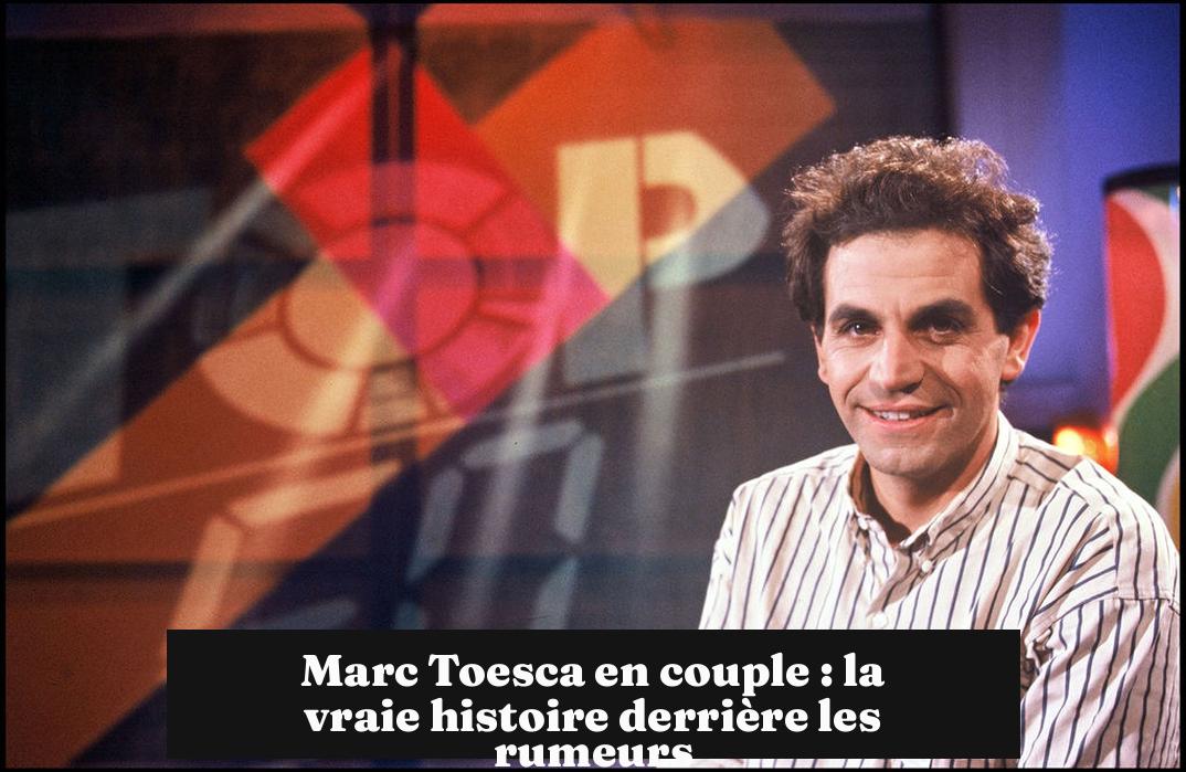 Marc Toesca en couple : la vraie histoire derrière les rumeurs