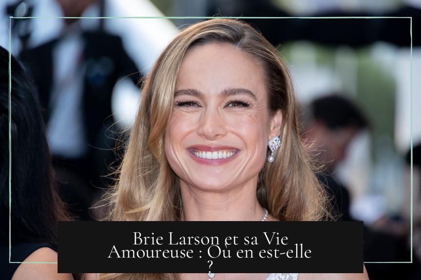 Brie Larson et sa Vie Amoureuse : Où en est-elle ?