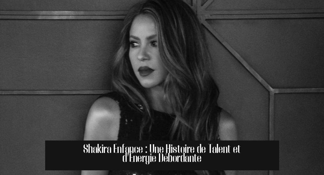 Shakira Enfance : Une Histoire de Talent et d’Énergie Débordante