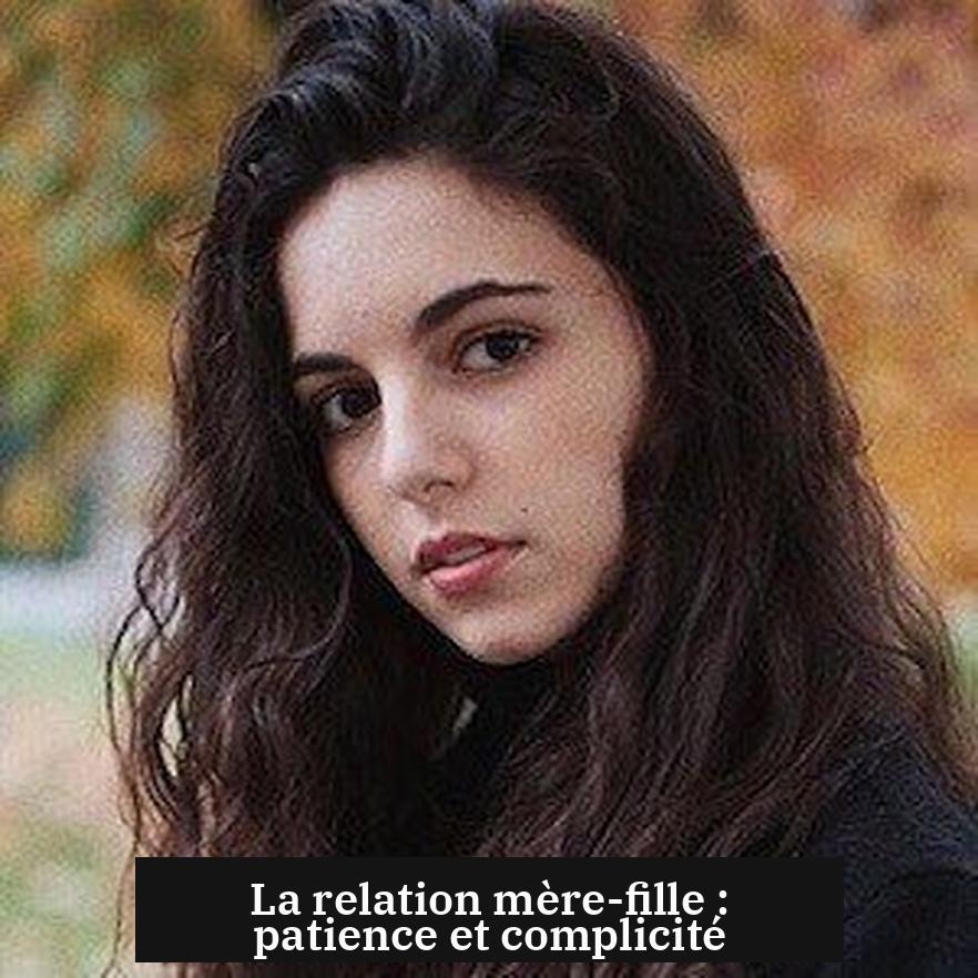 La relation mère-fille : patience et complicité