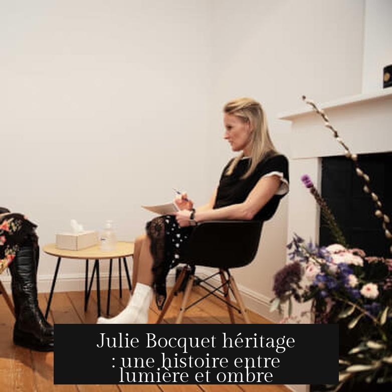 Julie Bocquet héritage : une histoire entre lumière et ombre