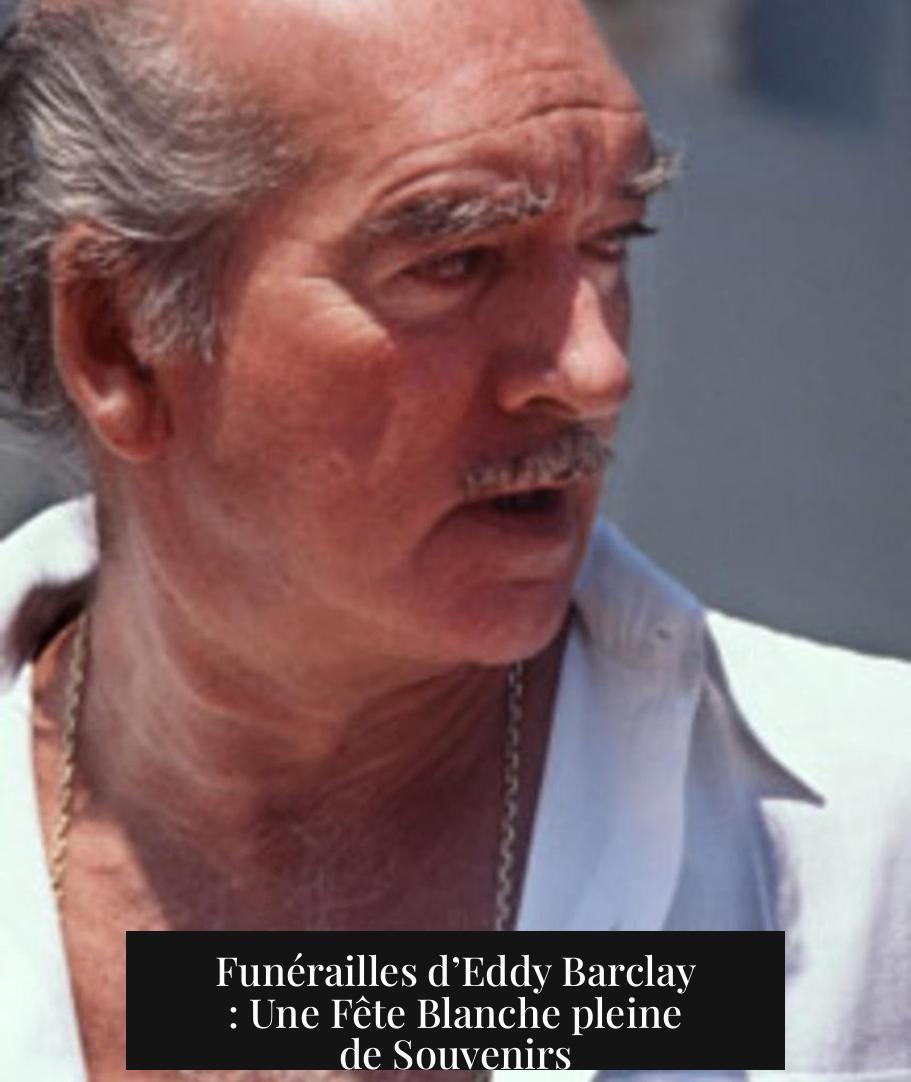Funérailles d’Eddy Barclay : Une Fête Blanche pleine de Souvenirs