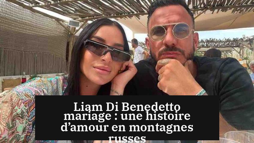 Liam Di Benedetto mariage : une histoire d’amour en montagnes russes