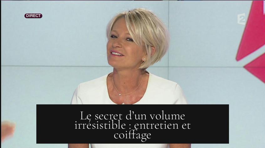 Le secret d’un volume irrésistible : entretien et coiffage