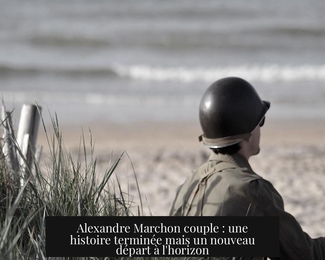Alexandre Marchon couple : une histoire terminée mais un nouveau départ à l'horizon