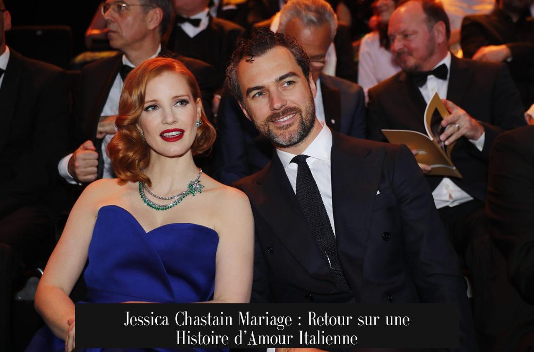 Jessica Chastain Mariage : Retour sur une Histoire d’Amour Italienne