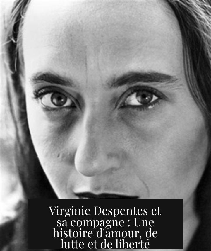 Virginie Despentes et sa compagne : Une histoire d'amour, de lutte et de liberté