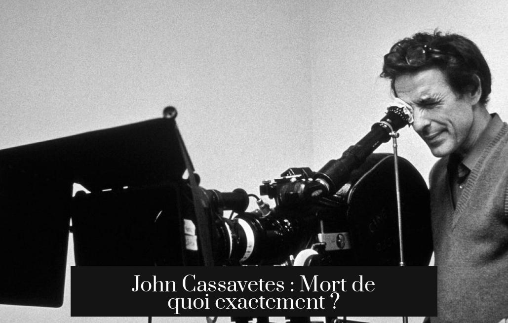 John Cassavetes : Mort de quoi exactement ?