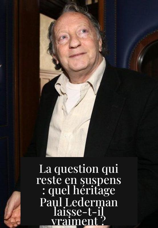 La question qui reste en suspens : quel héritage Paul Lederman laisse-t-il vraiment ?
