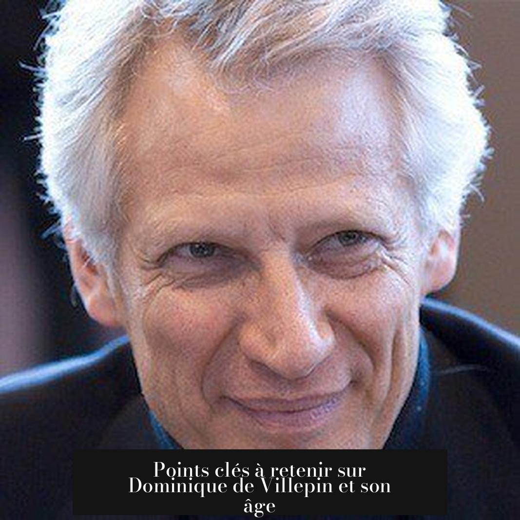 Points clés à retenir sur Dominique de Villepin et son âge