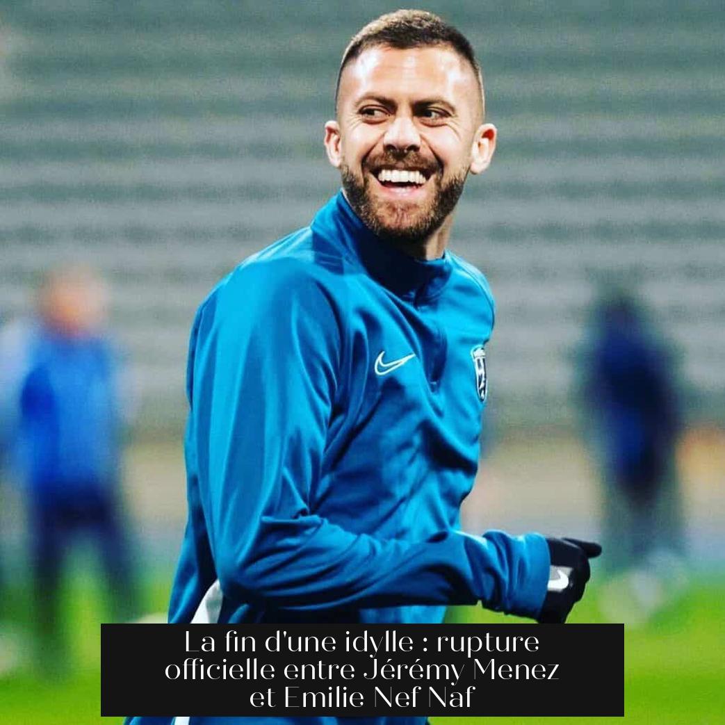 La fin d'une idylle : rupture officielle entre Jérémy Menez et Emilie Nef Naf