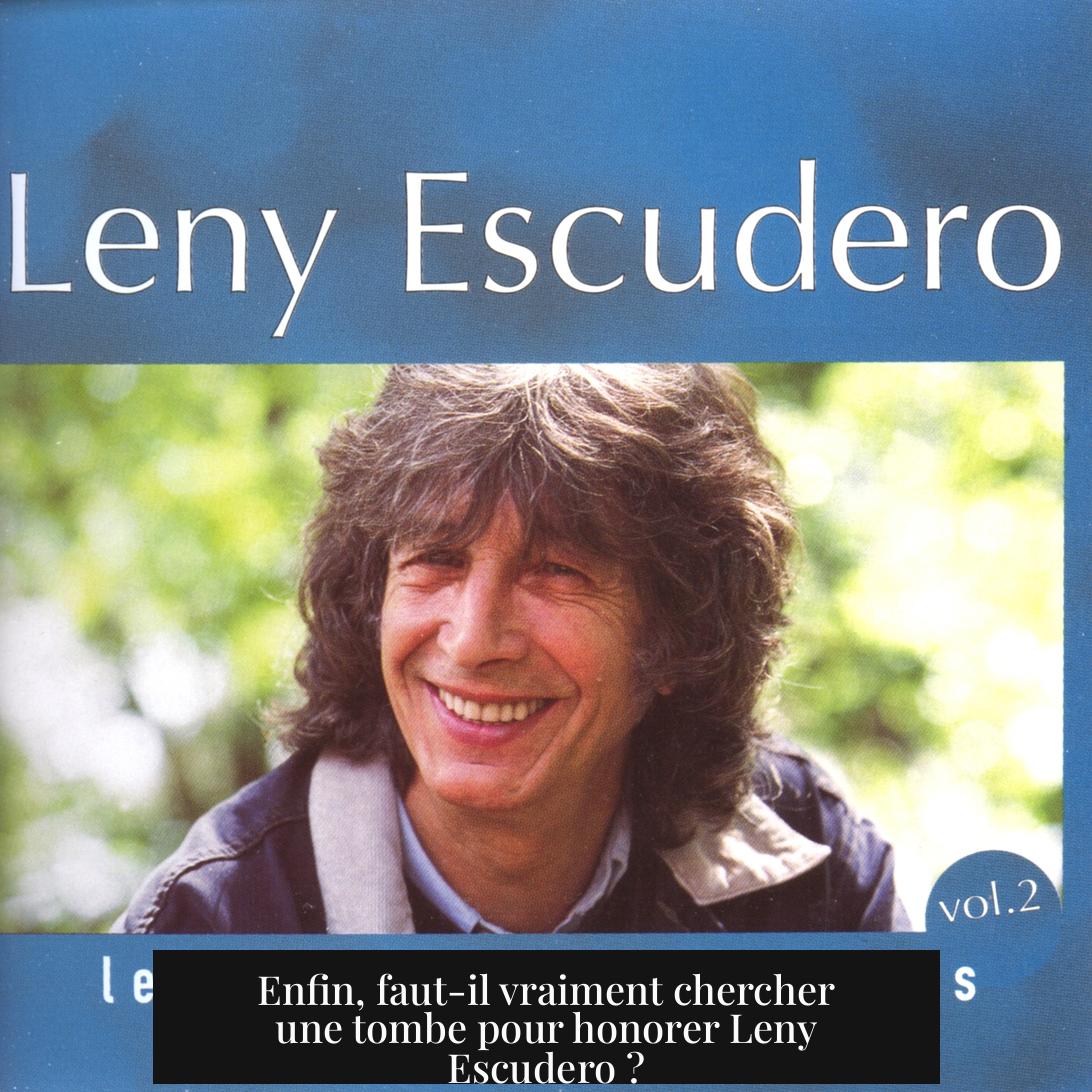 Enfin, faut-il vraiment chercher une tombe pour honorer Leny Escudero ?