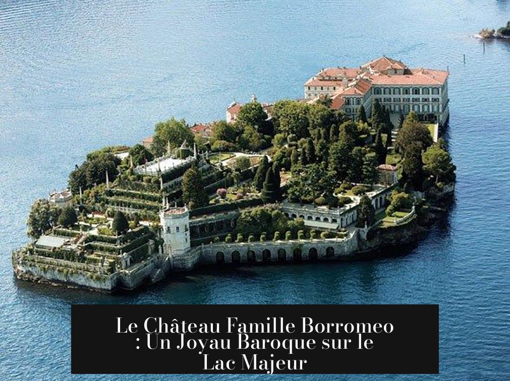 Le Château Famille Borromeo : Un Joyau Baroque sur le Lac Majeur