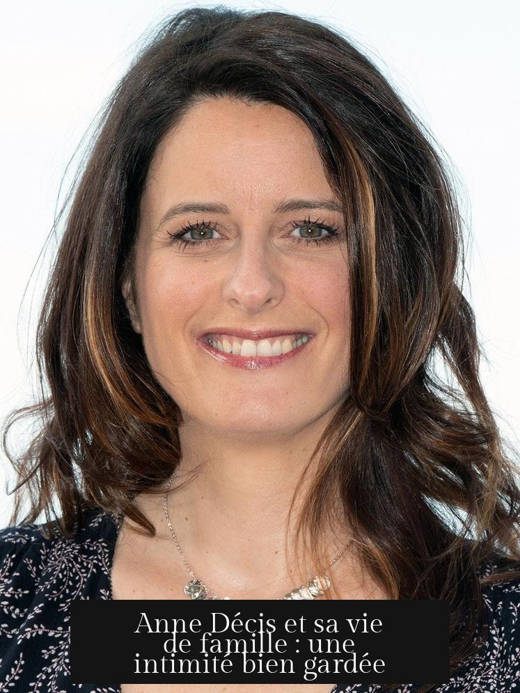 Anne Décis et sa vie de famille : une intimité bien gardée