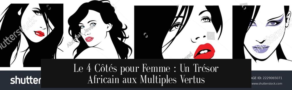 Le 4 Côtés pour Femme : Un Trésor Africain aux Multiples Vertus