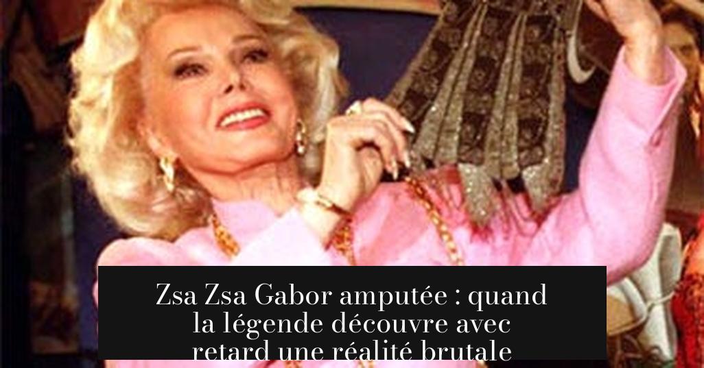 Zsa Zsa Gabor amputée : quand la légende découvre avec retard une réalité brutale