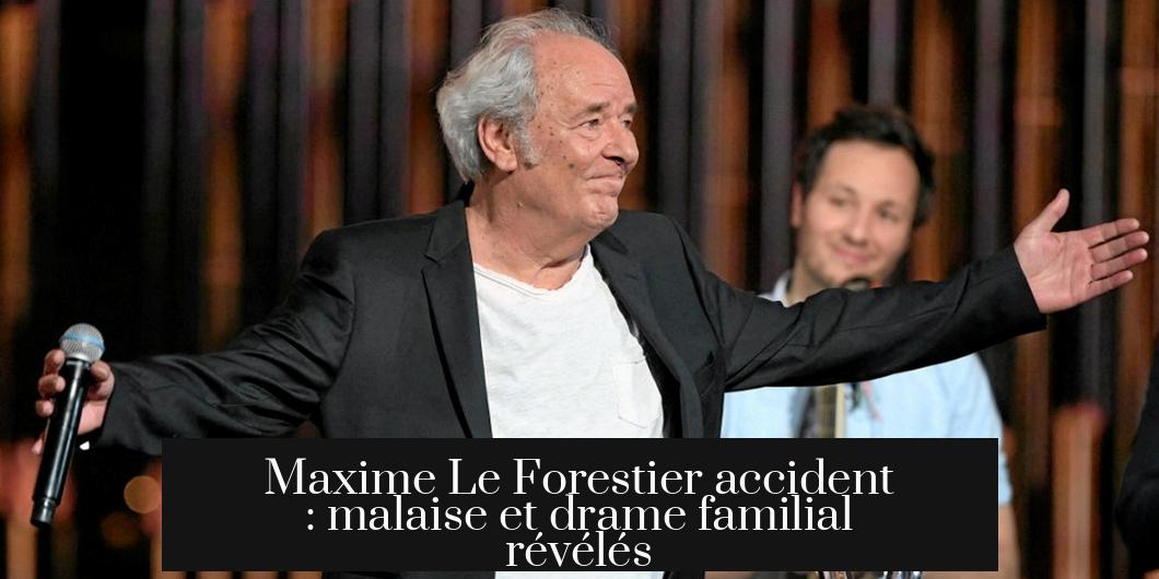 Maxime Le Forestier accident : malaise et drame familial révélés