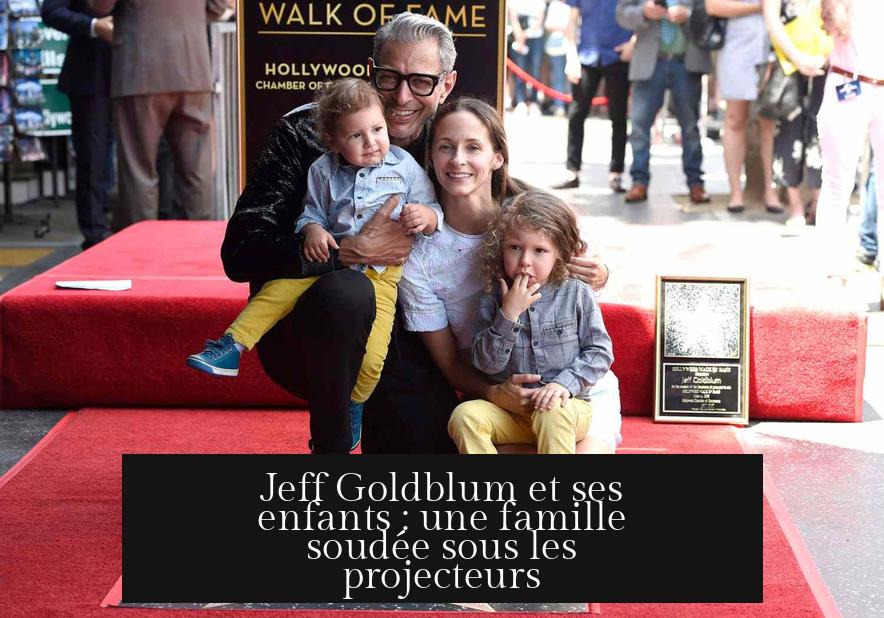Jeff Goldblum et ses enfants : une famille soudée sous les projecteurs