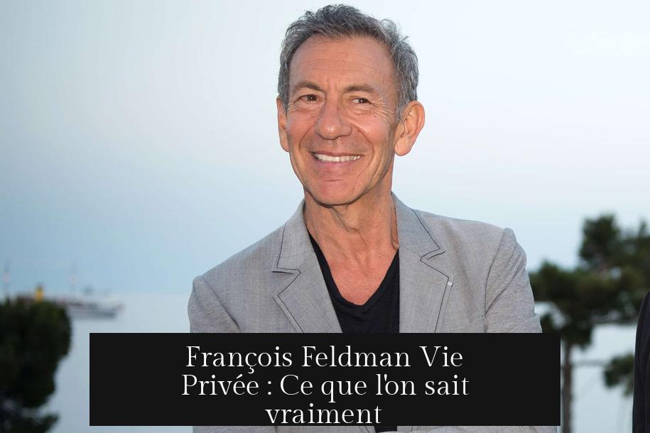 François Feldman Vie Privée : Ce que l'on sait vraiment