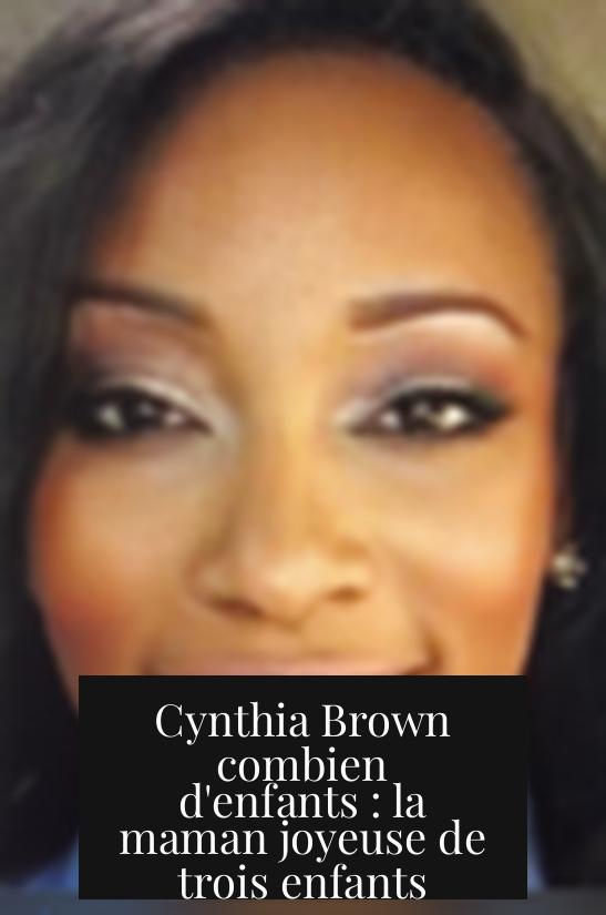 Cynthia Brown combien d'enfants : la maman joyeuse de trois enfants