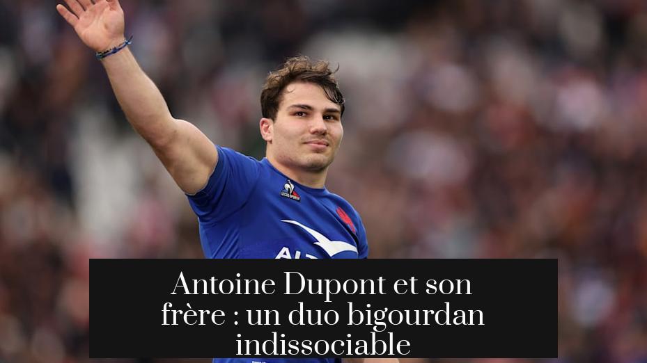 Antoine Dupont et son frère : un duo bigourdan indissociable