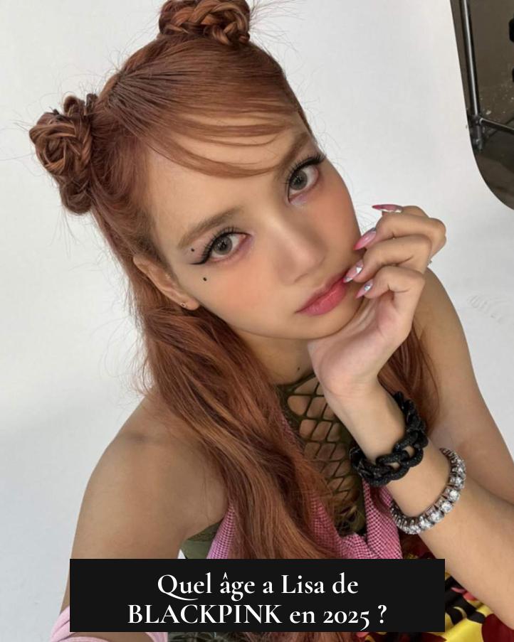 Quel âge a Lisa de BLACKPINK en 2025 ?