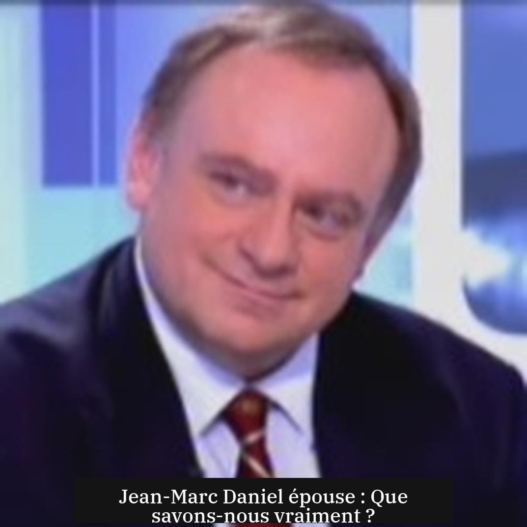 Jean-Marc Daniel épouse : Que savons-nous vraiment ?