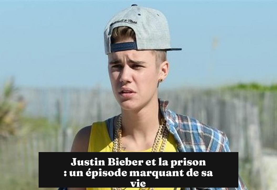 Justin Bieber et la prison : un épisode marquant de sa vie
