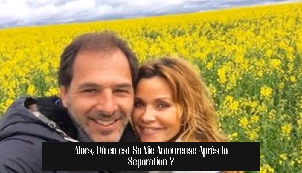 Alors, Où en est Sa Vie Amoureuse Après la Séparation ?