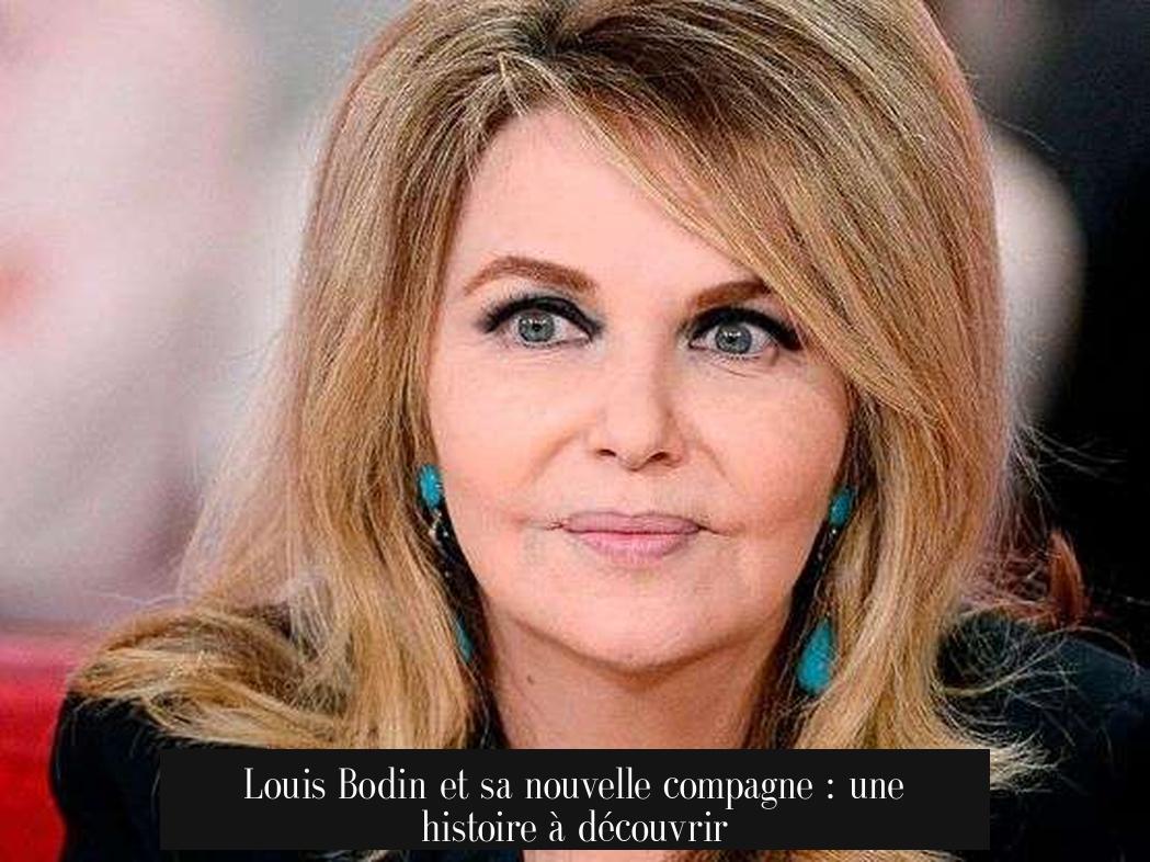 Louis Bodin et sa nouvelle compagne : une histoire à découvrir