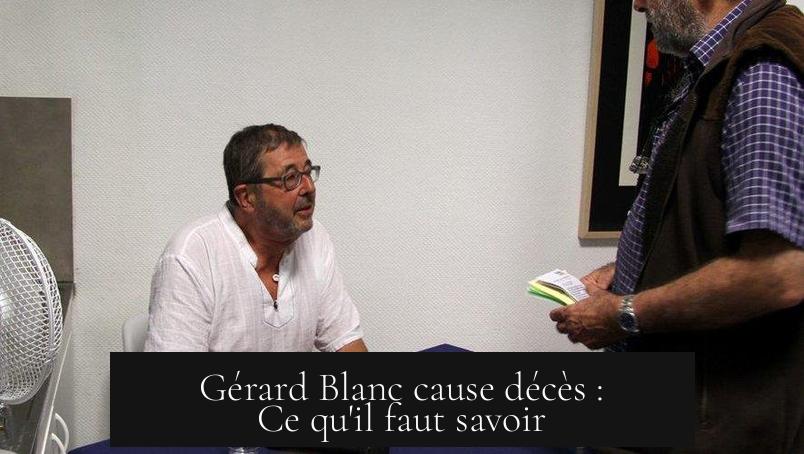 Gérard Blanc cause décès : Ce qu'il faut savoir